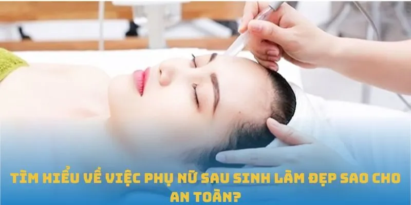 Tìm Hiểu Về Việc Phụ Nữ Sau Sinh Làm Đẹp Sao Cho An Toàn?